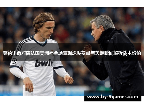 莫德里奇对阵法国美洲杯全场表现深度复盘与关键瞬间解析战术价值