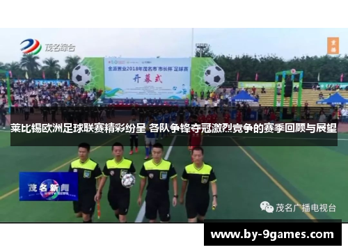 莱比锡欧洲足球联赛精彩纷呈 各队争锋夺冠激烈竞争的赛季回顾与展望