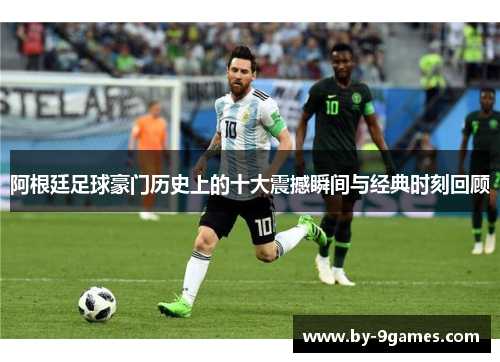 阿根廷足球豪门历史上的十大震撼瞬间与经典时刻回顾