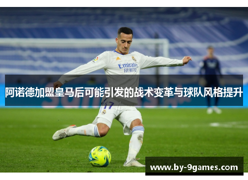 阿诺德加盟皇马后可能引发的战术变革与球队风格提升