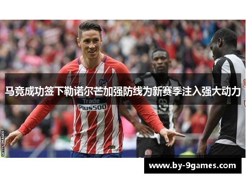 马竞成功签下勒诺尔芒加强防线为新赛季注入强大动力