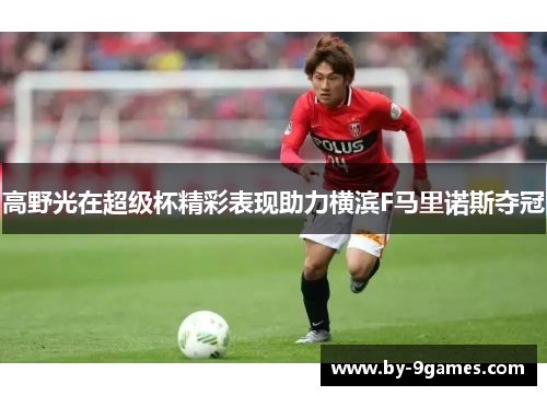 高野光在超级杯精彩表现助力横滨F马里诺斯夺冠 高野光在超级杯精彩表现助力横滨F马里诺斯夺冠