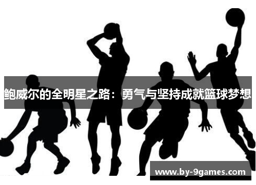 鲍威尔的全明星之路:勇气与坚持成就篮球梦想 鲍威尔的全明星之路:勇气与坚持成就篮球梦想